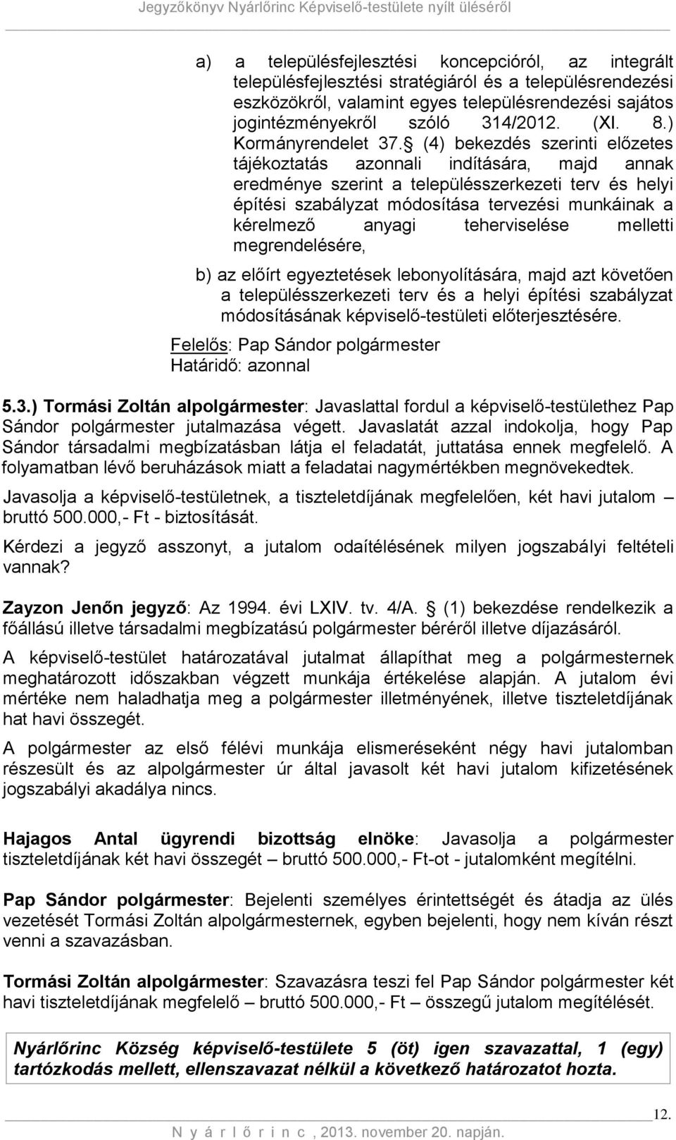 (4) bekezdés szerinti előzetes tájékoztatás azonnali indítására, majd annak eredménye szerint a településszerkezeti terv és helyi építési szabályzat módosítása tervezési munkáinak a kérelmező anyagi