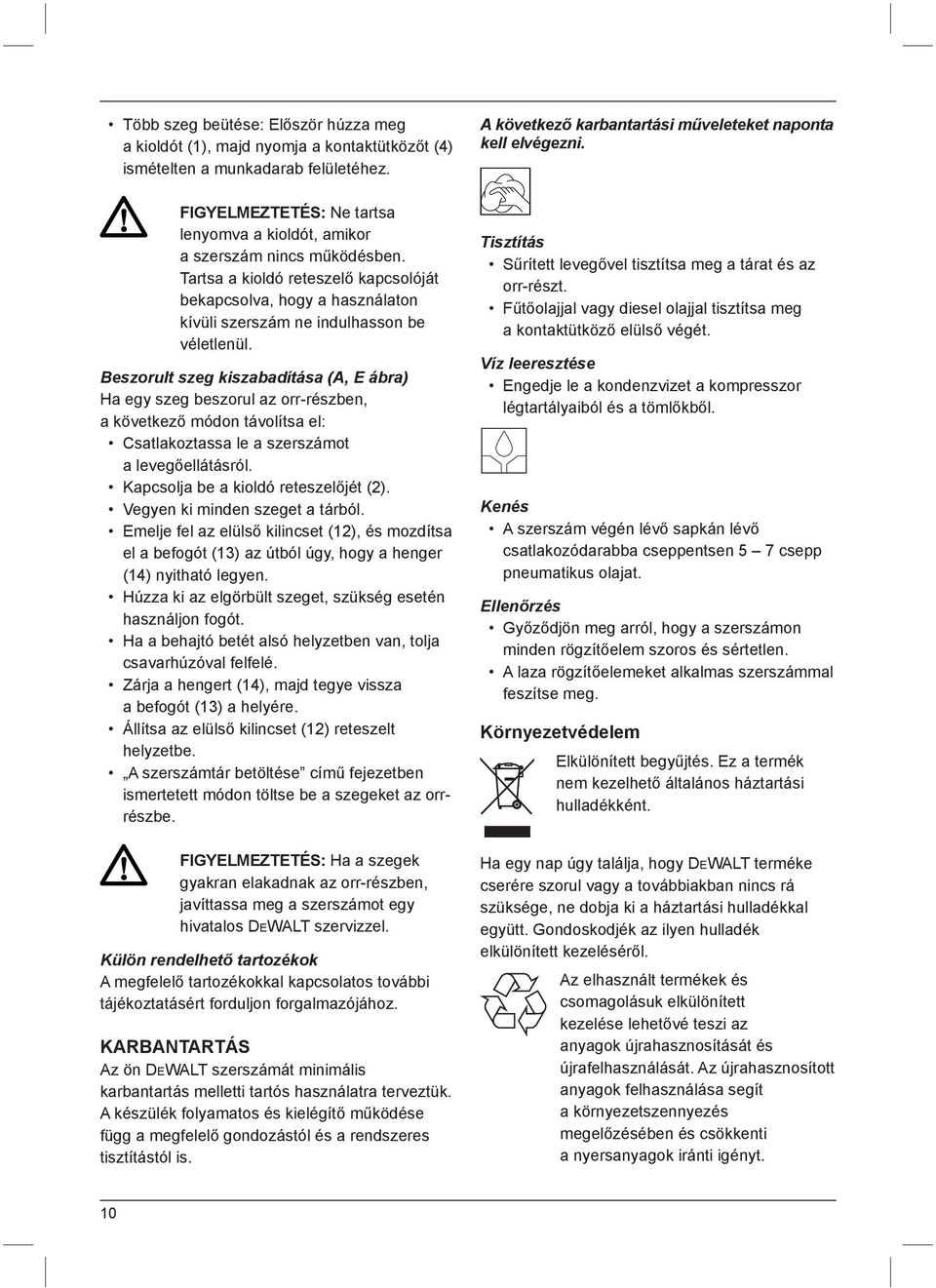 Beszorult szeg kiszabadítása (A, E ábra) Ha egy szeg beszorul az orr-részben, a következő módon távolítsa el: Csatlakoztassa le a szerszámot a levegőellátásról. Kapcsolja be a kioldó reteszelőjét (2).