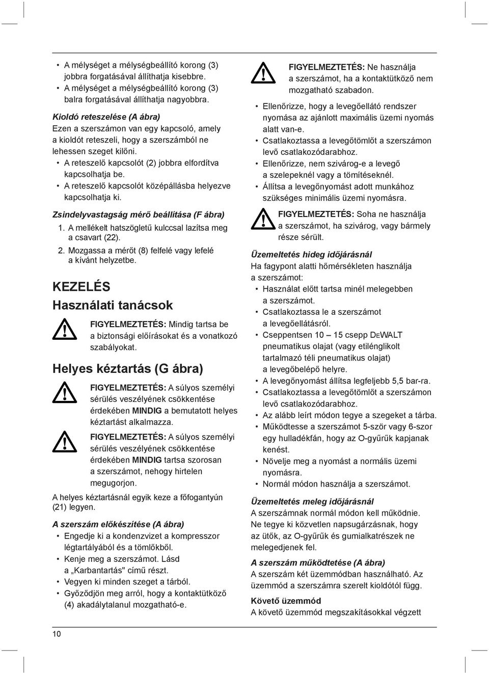 A reteszelő kapcsolót középállásba helyezve kapcsolhatja ki. Zsindelyvastagság mérő beállítása (F ábra) 1. A mellékelt hatszögletű kulccsal lazítsa meg a csavart (22). 2.