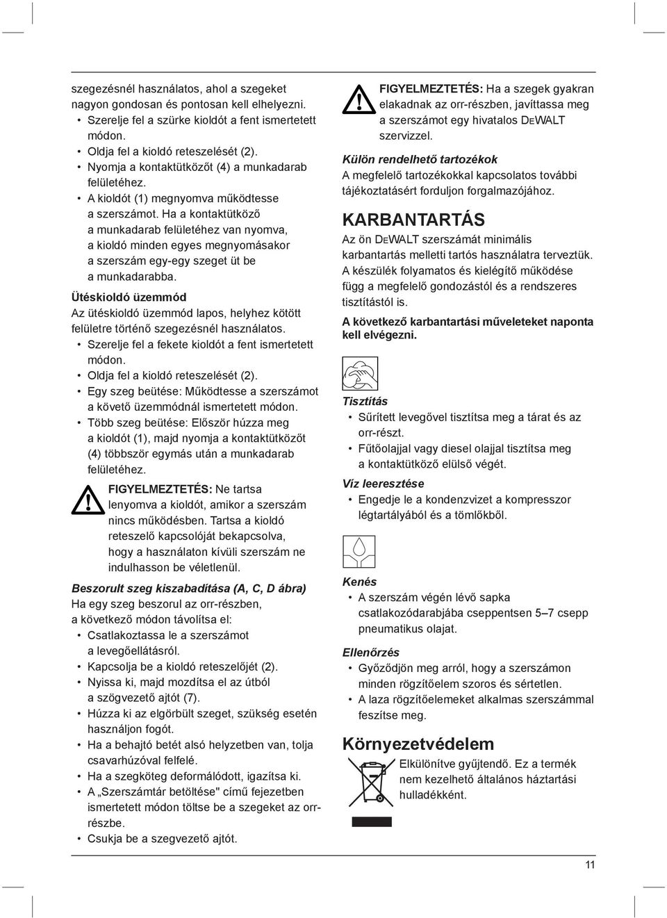 Ha a kontaktütköző a munkadarab felületéhez van nyomva, a kioldó minden egyes megnyomásakor a szerszám egy-egy szeget üt be a munkadarabba.