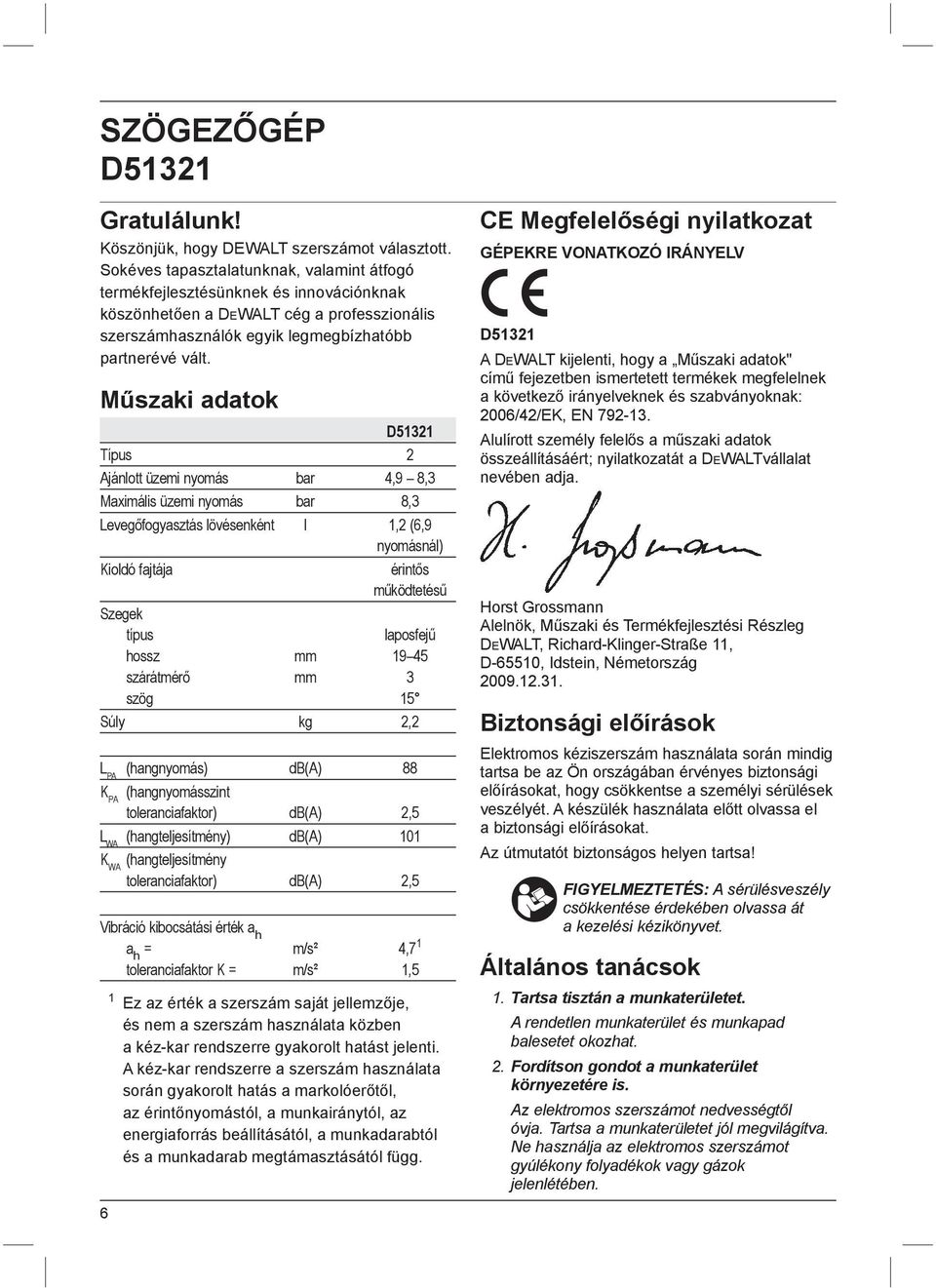Műszaki adatok D51321 Típus 2 Ajánlott üzemi nyomás bar 4,9 8,3 Maximális üzemi nyomás bar 8,3 Levegőfogyasztás lövésenként l 1,2 (6,9 nyomásnál) Kioldó fajtája érintős működtetésű Szegek típus
