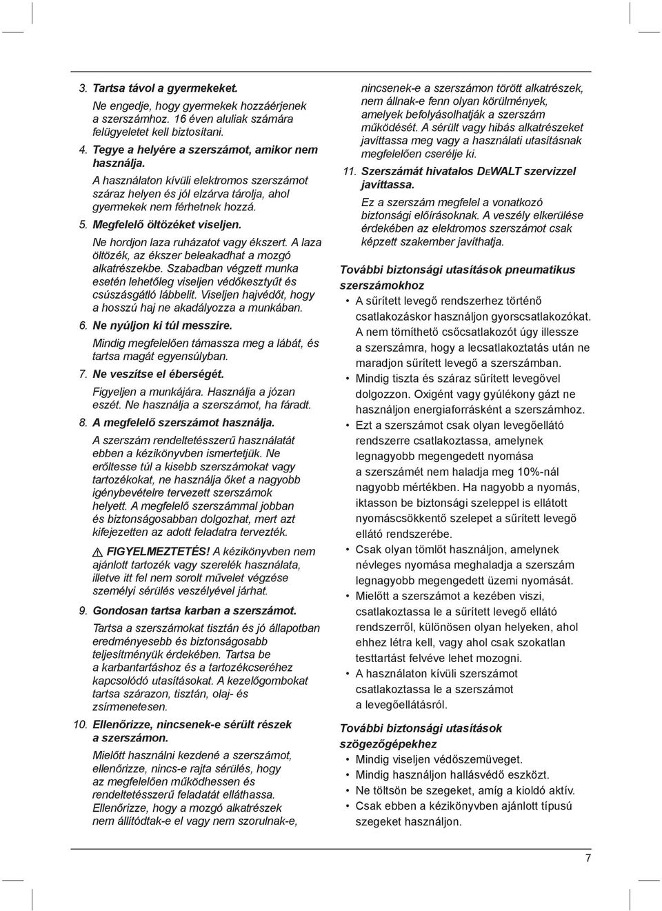 A laza öltözék, az ékszer beleakadhat a mozgó alkatrészekbe. Szabadban végzett munka esetén lehetőleg viseljen védőkesztyűt és csúszásgátló lábbelit.