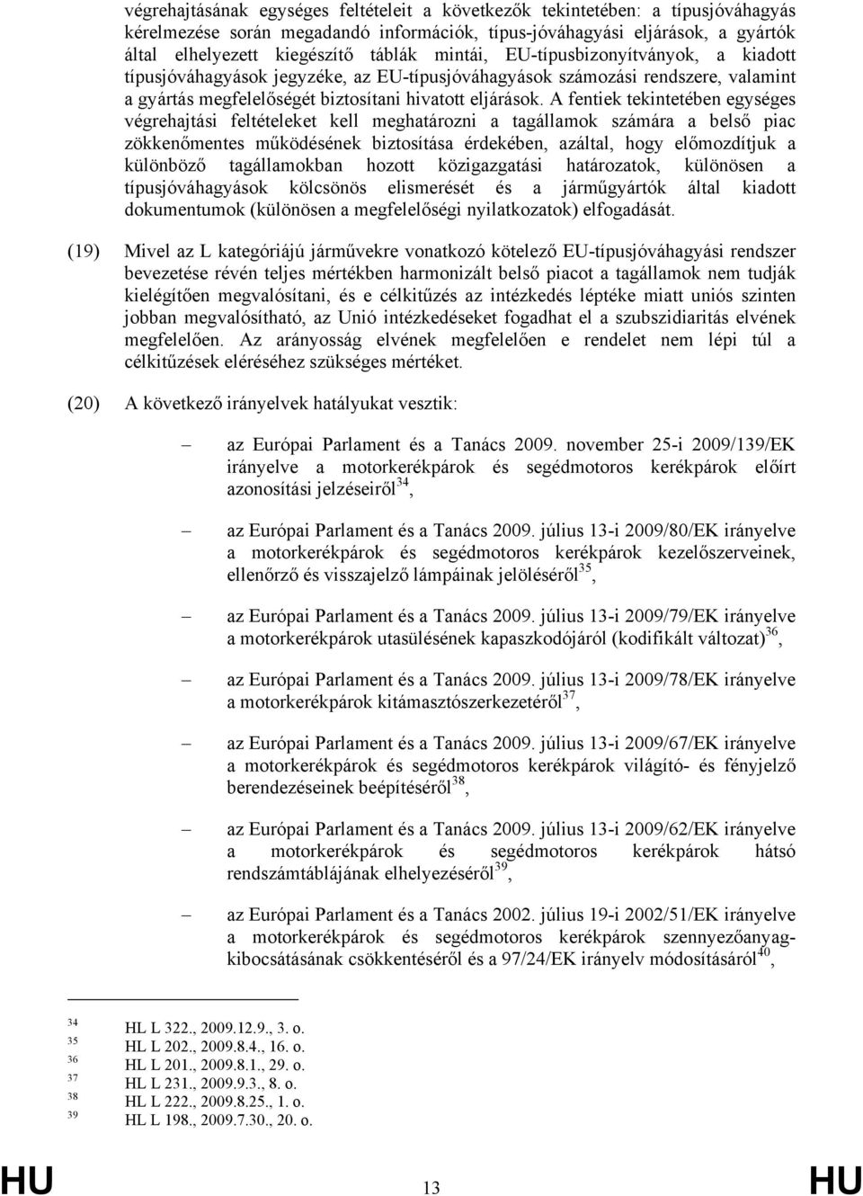 A fentiek tekintetében egységes végrehajtási feltételeket kell meghatározni a tagállamok számára a belső piac zökkenőmentes működésének biztosítása érdekében, azáltal, hogy előmozdítjuk a különböző