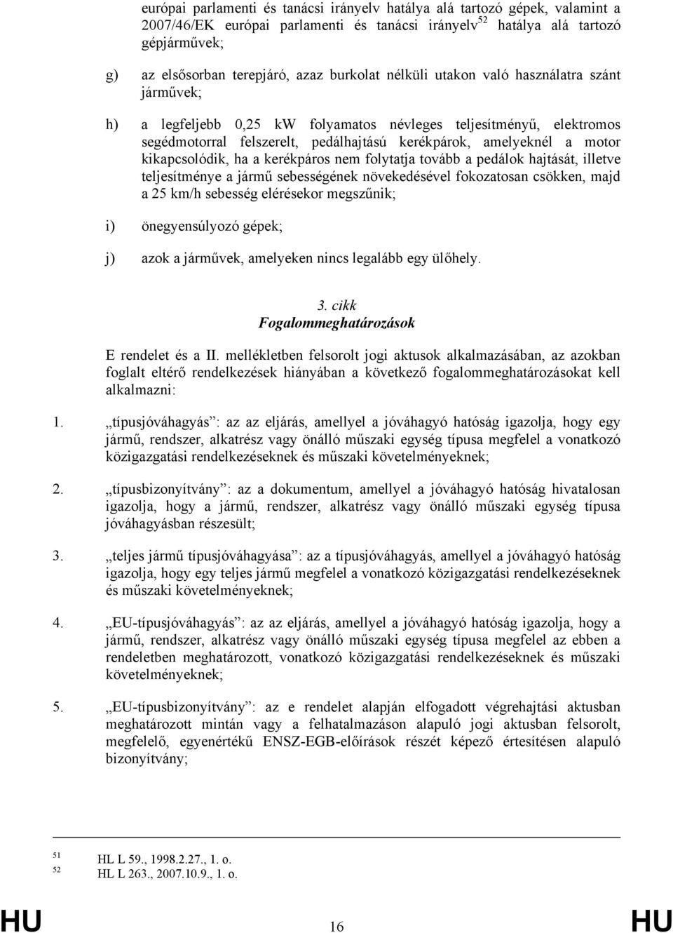 kikapcsolódik, ha a kerékpáros nem folytatja tovább a pedálok hajtását, illetve teljesítménye a jármű sebességének növekedésével fokozatosan csökken, majd a 25 km/h sebesség elérésekor megszűnik; i)