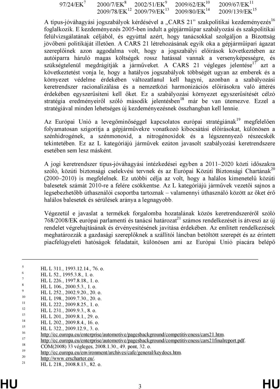 E kezdeményezés 2005-ben indult a gépjárműipar szabályozási és szakpolitikai felülvizsgálatának céljából, és egyúttal azért, hogy tanácsokkal szolgáljon a Bizottság jövőbeni politikáját illetően.