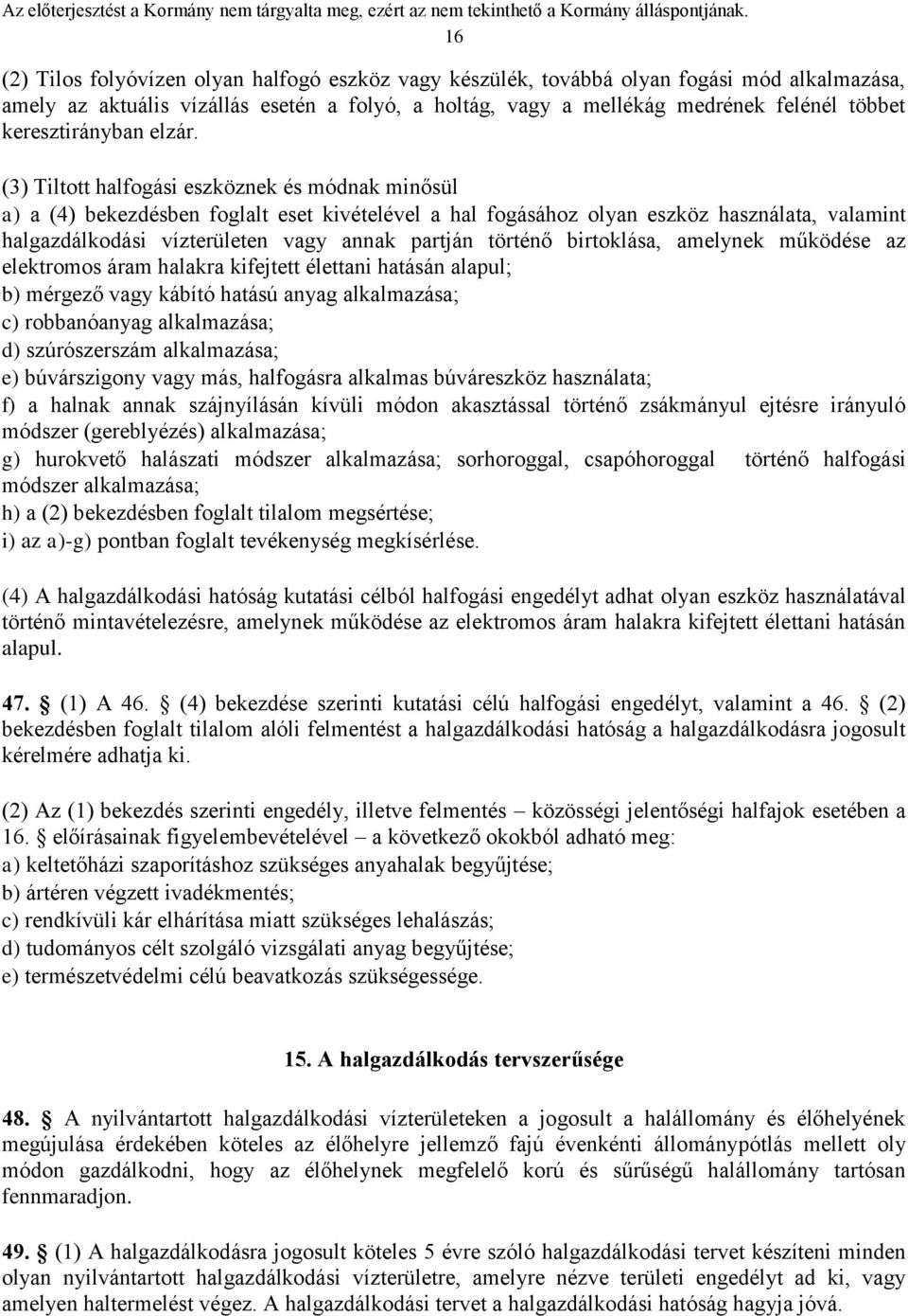 (3) Tiltott halfogási eszköznek és módnak minősül a) a (4) bekezdésben foglalt eset kivételével a hal fogásához olyan eszköz használata, valamint halgazdálkodási vízterületen vagy annak partján