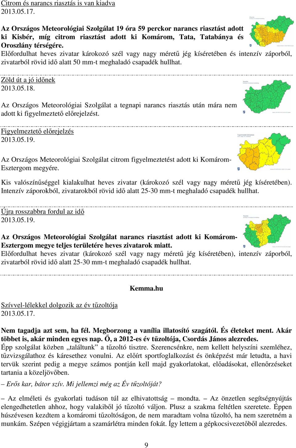 Előfordulhat heves zivatar károkozó szél vagy nagy méretű jég kíséretében és intenzív záporból, zivatarból rövid idő alatt 50 mm-t meghaladó csapadék hullhat. Zöld út a jó időnek 2013.05.18.