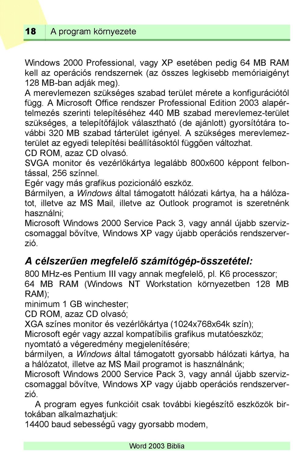 A Microsoft Office rendszer Professional Edition 2003 alapértelmezés szerinti telepítéséhez 440 MB szabad merevlemez-terület szükséges, a telepítőfájlok választható (de ajánlott) gyorsítótára további