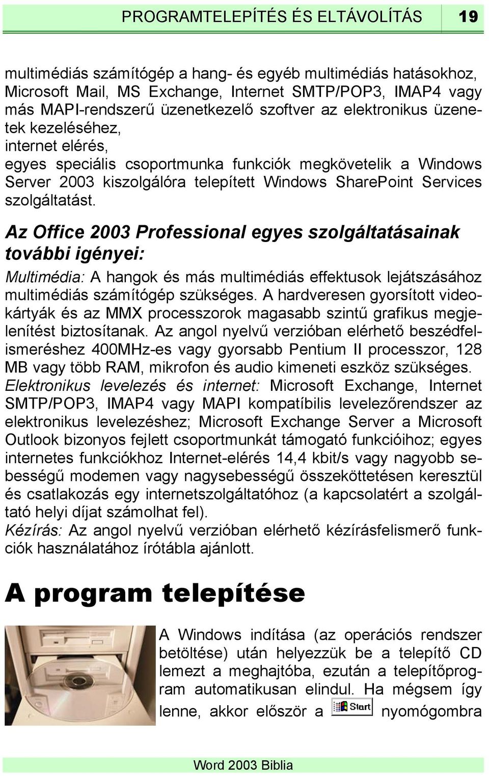 Az Office 2003 Professional egyes szolgáltatásainak további igényei: Multimédia: A hangok és más multimédiás effektusok lejátszásához multimédiás számítógép szükséges.