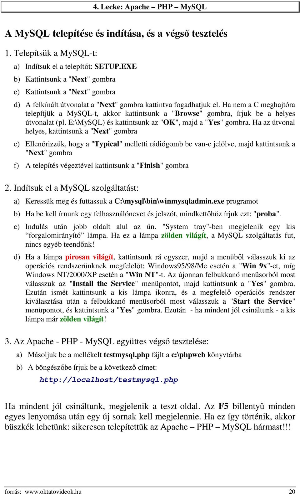 Ha nem a C meghajtóra telepítjük a MySQL-t, akkor kattintsunk a "Browse" gombra, írjuk be a helyes útvonalat (pl. E:\MySQL) és kattintsunk az "OK", majd a "Yes" gombra.