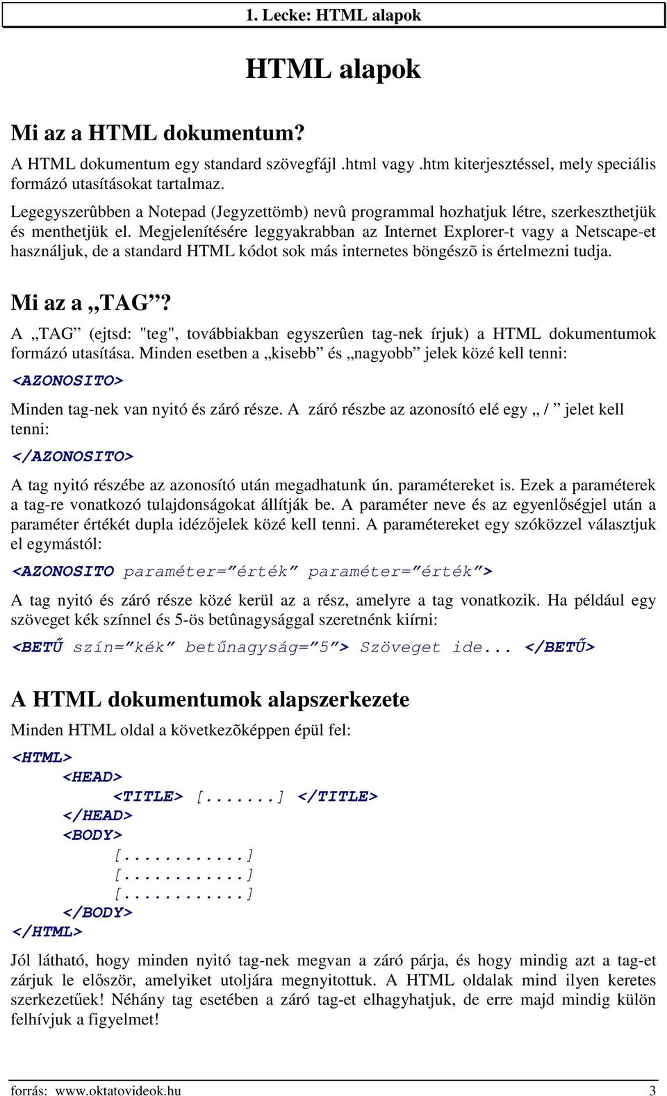 Megjelenítésére leggyakrabban az Internet Explorer-t vagy a Netscape-et használjuk, de a standard HTML kódot sok más internetes böngészõ is értelmezni tudja. Mi az a TAG?