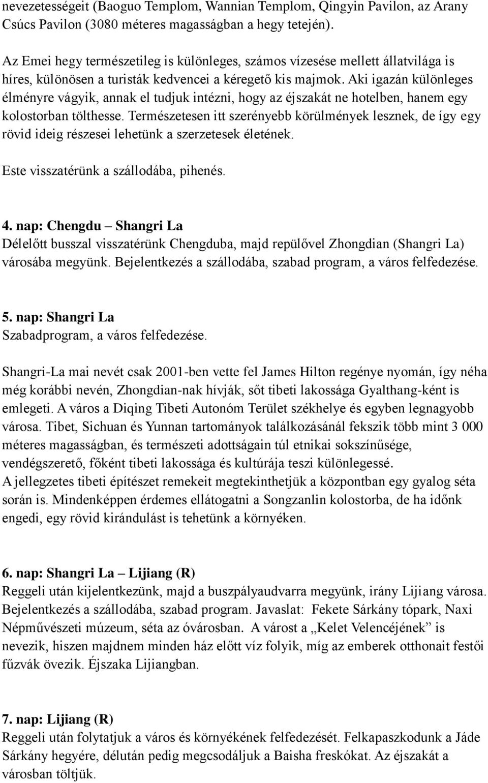 Aki igazán különleges élményre vágyik, annak el tudjuk intézni, hogy az éjszakát ne hotelben, hanem egy kolostorban tölthesse.