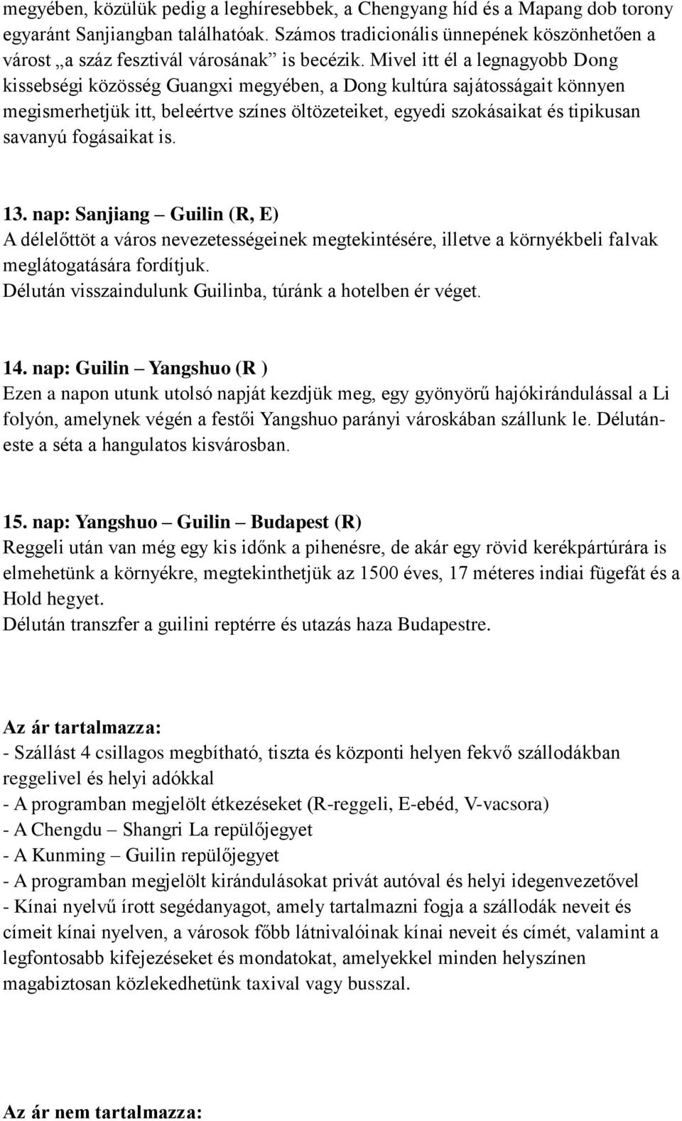 Mivel itt él a legnagyobb Dong kissebségi közösség Guangxi megyében, a Dong kultúra sajátosságait könnyen megismerhetjük itt, beleértve színes öltözeteiket, egyedi szokásaikat és tipikusan savanyú