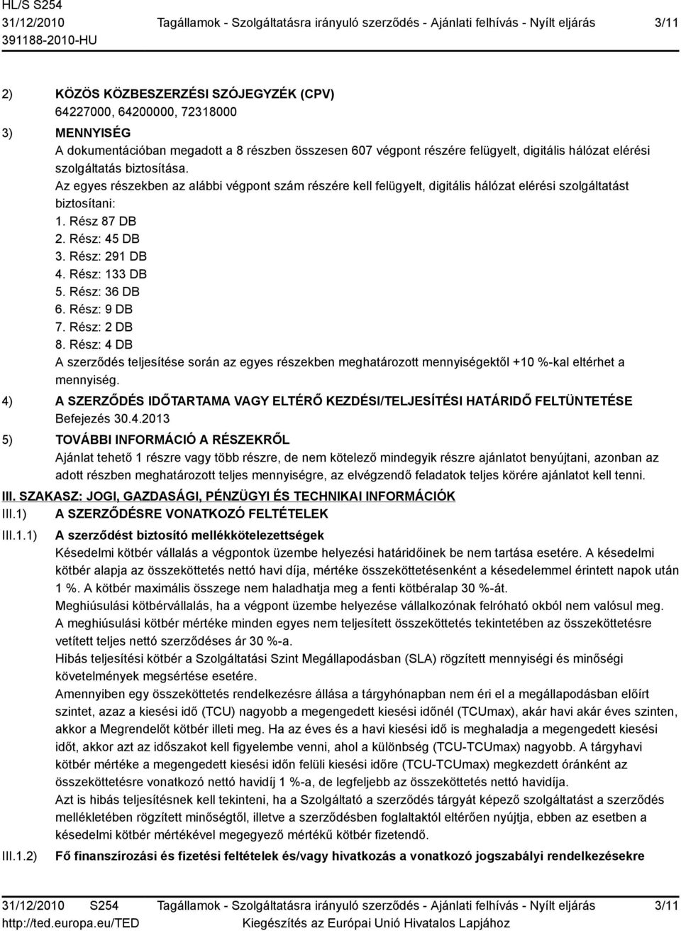 Rész: 133 DB 5. Rész: 36 DB 6. Rész: 9 DB 7. Rész: 2 DB 8. Rész: 4 DB A szerződés teljesítése során az egyes részekben meghatározott mennyiségektől +10 %-kal eltérhet a mennyiség.