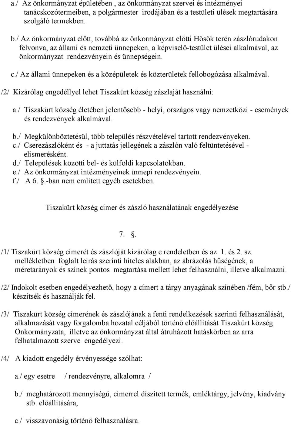 ünnepségein. c./ Az állami ünnepeken és a középületek és közterületek fellobogózása alkalmával. /2/ Kizárólag engedéllyel lehet Tiszakürt község zászlaját használni: a.