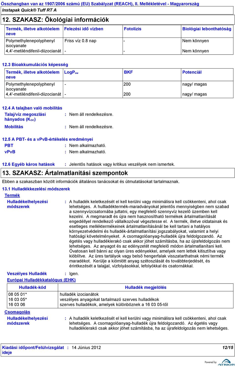 4 A talajban való mobilitás Talaj/víz megoszlási hányados (KOC) Mobilitás 12.5 A PBT és a vpvbértékelés eredményei PBT Nem alkalmazható. vpvb Nem alkalmazható. 12.6 Egyéb káros hatások Jelentős hatások vagy kritikus veszélyek nem ismertek.