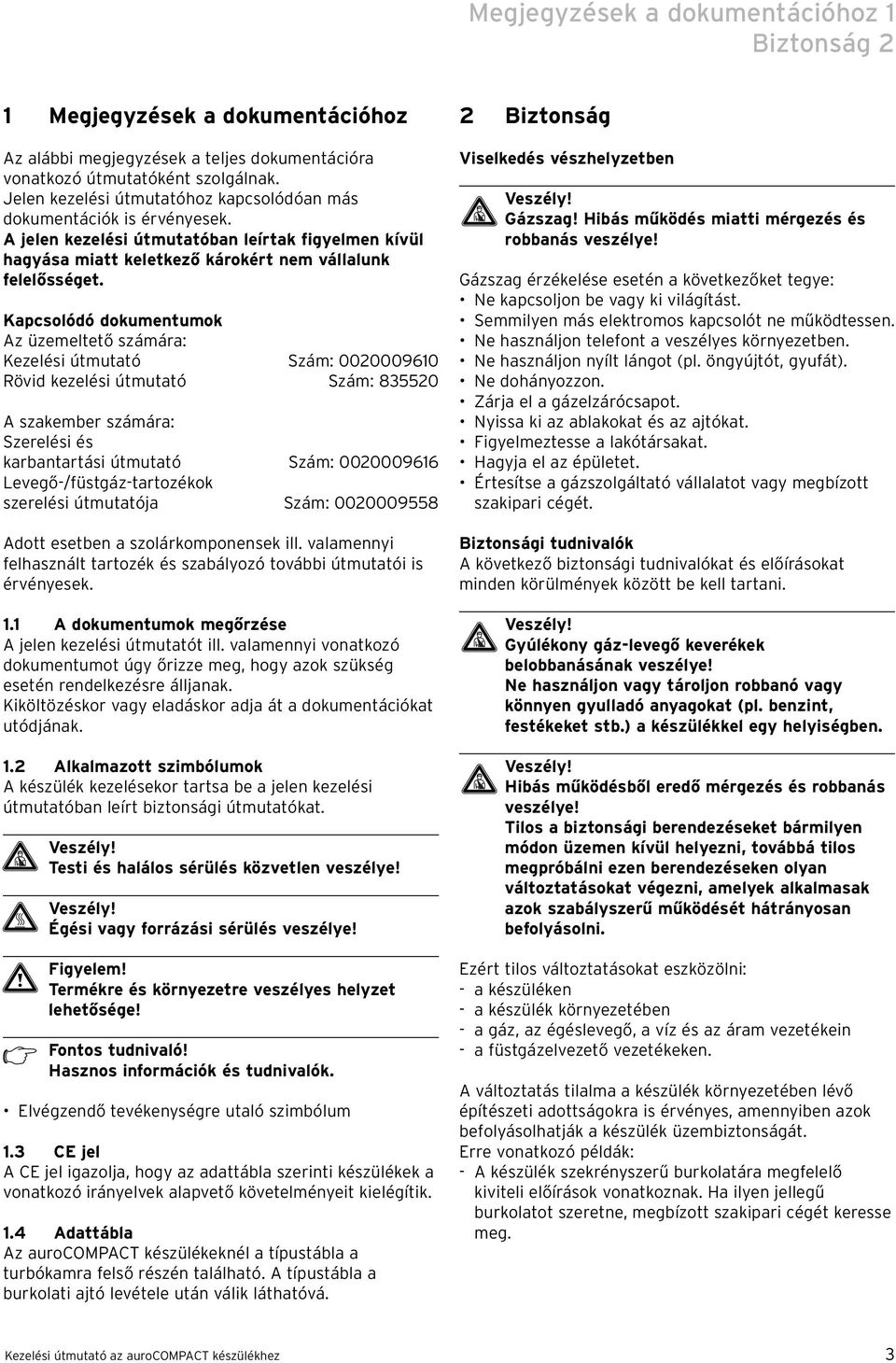 Kapcsolódó dokumentumok Az üzemeltető számára: Kezelési útmutató Szám: 00000960 Rövid kezelési útmutató Szám: 83550 A szakember számára: Szerelési és karbantartási útmutató Szám: 00000966