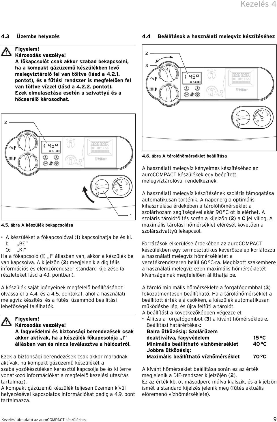 6. ábra A tárolóhőmérséklet beállítása 4.5. ábra A készülék bekapcsolása A készüléket a főkapcsolóval () kapcsolhatja be és ki.