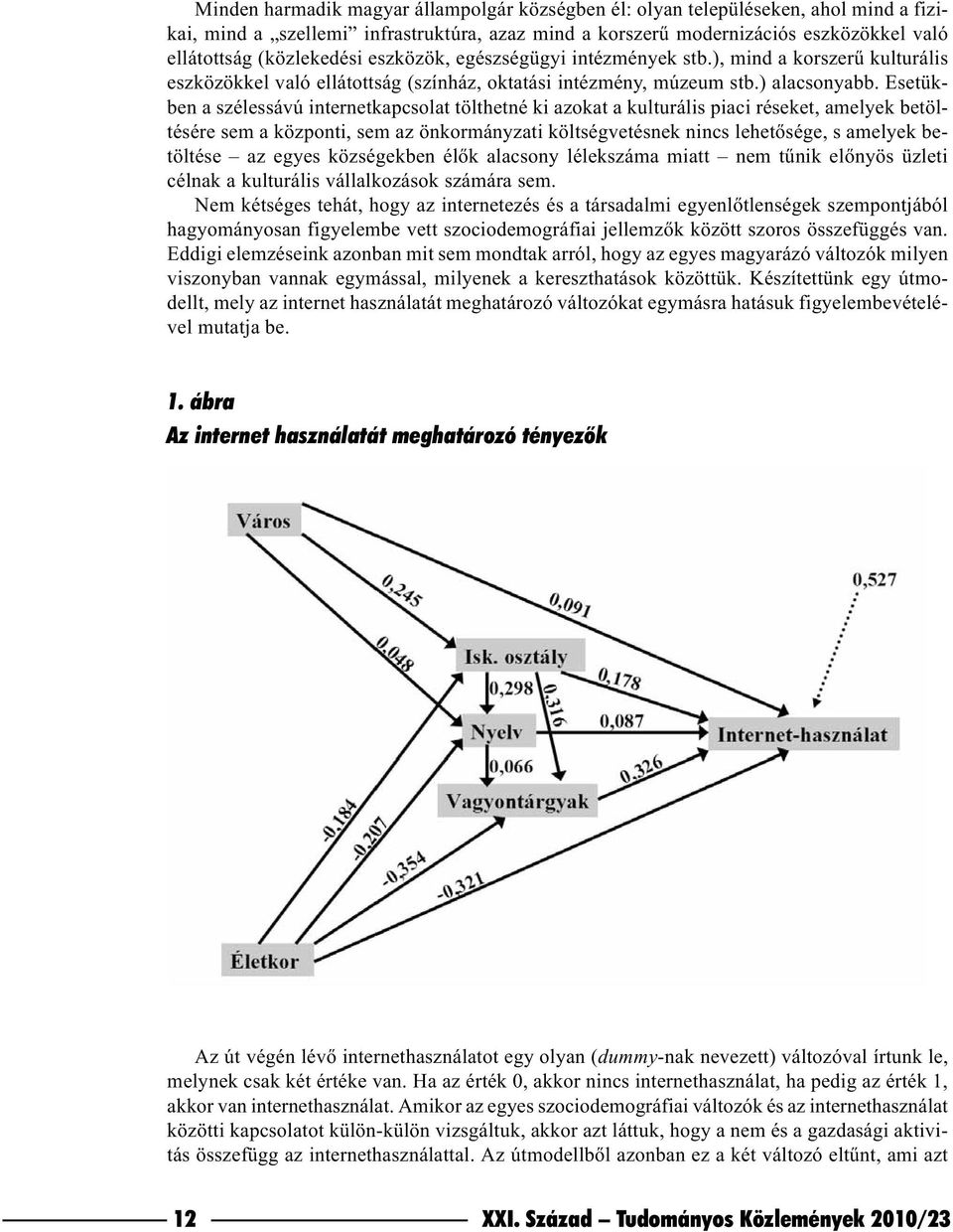 Esetükben a szélessávú internetkapcsolat tölthetné ki azokat a kulturális piaci réseket, amelyek betöltésére sem a központi, sem az önkormányzati költségvetésnek nincs lehetõsége, s amelyek betöltése