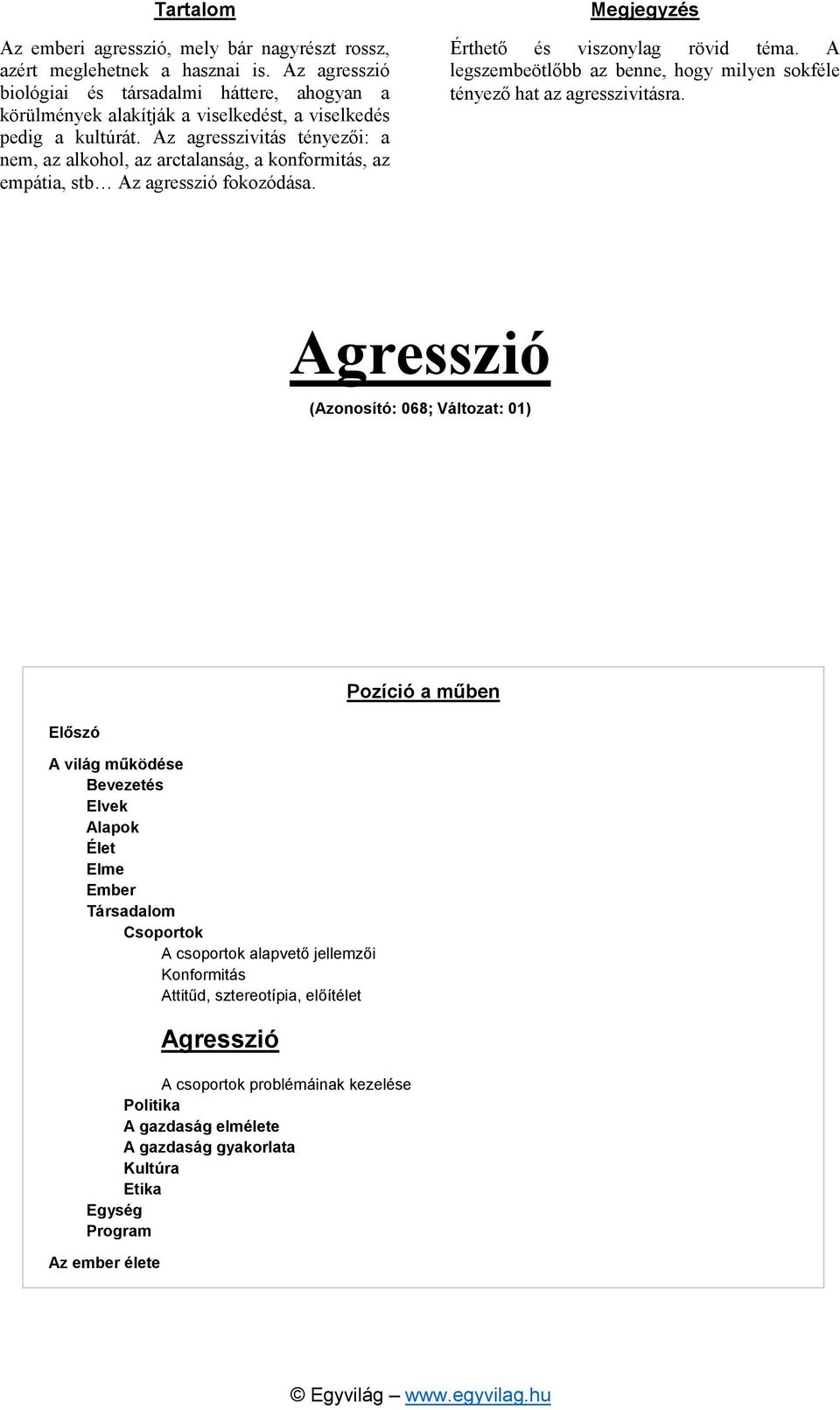 Az agresszivitás tényezői: a nem, az alkohol, az arctalanság, a konformitás, az empátia, stb Az agresszió fokozódása. Megjegyzés Érthető és viszonylag rövid téma.