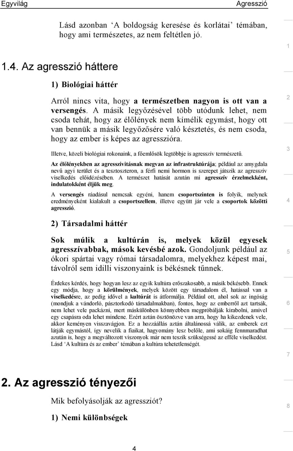 A másik legyőzésével több utódunk lehet, nem csoda tehát, hogy az élőlények nem kímélik egymást, hogy ott van bennük a másik legyőzősére való késztetés, és nem csoda, hogy az ember is képes az