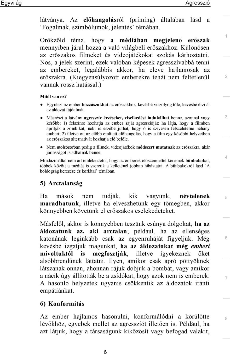 (Kiegyensúlyozott emberekre tehát nem feltétlenül vannak rossz hatással.) Mitől van ez? Egyrészt az ember hozzászokhat az erőszakhoz, kevésbé viszolyog tőle, kevésbé érzi át az áldozat fájdalmát.