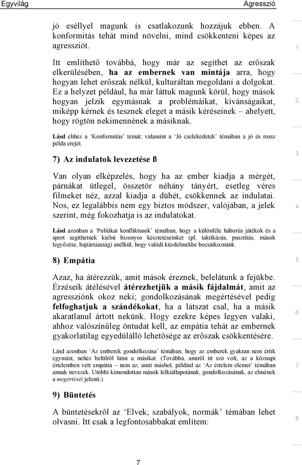 Ez a helyzet például, ha már láttuk magunk körül, hogy mások hogyan jelzik egymásnak a problémáikat, kívánságaikat, miképp kérnek és tesznek eleget a másik kéréseinek ahelyett, hogy rögtön