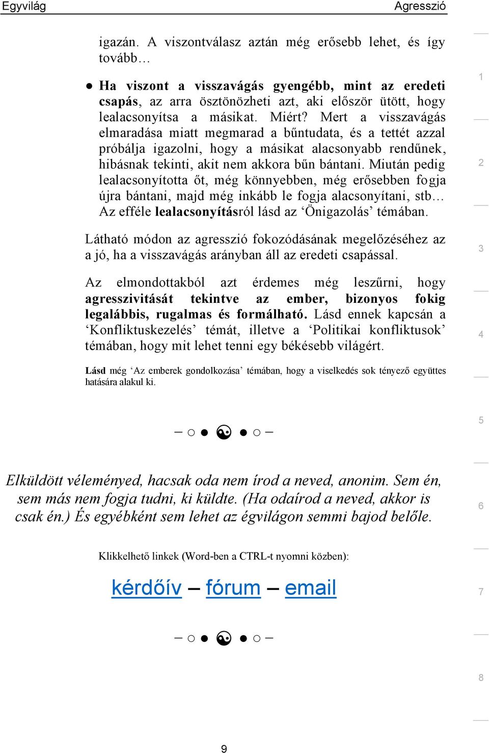 Miután pedig lealacsonyította őt, még könnyebben, még erősebben fogja újra bántani, majd még inkább le fogja alacsonyítani, stb Az efféle lealacsonyításról lásd az Önigazolás témában.