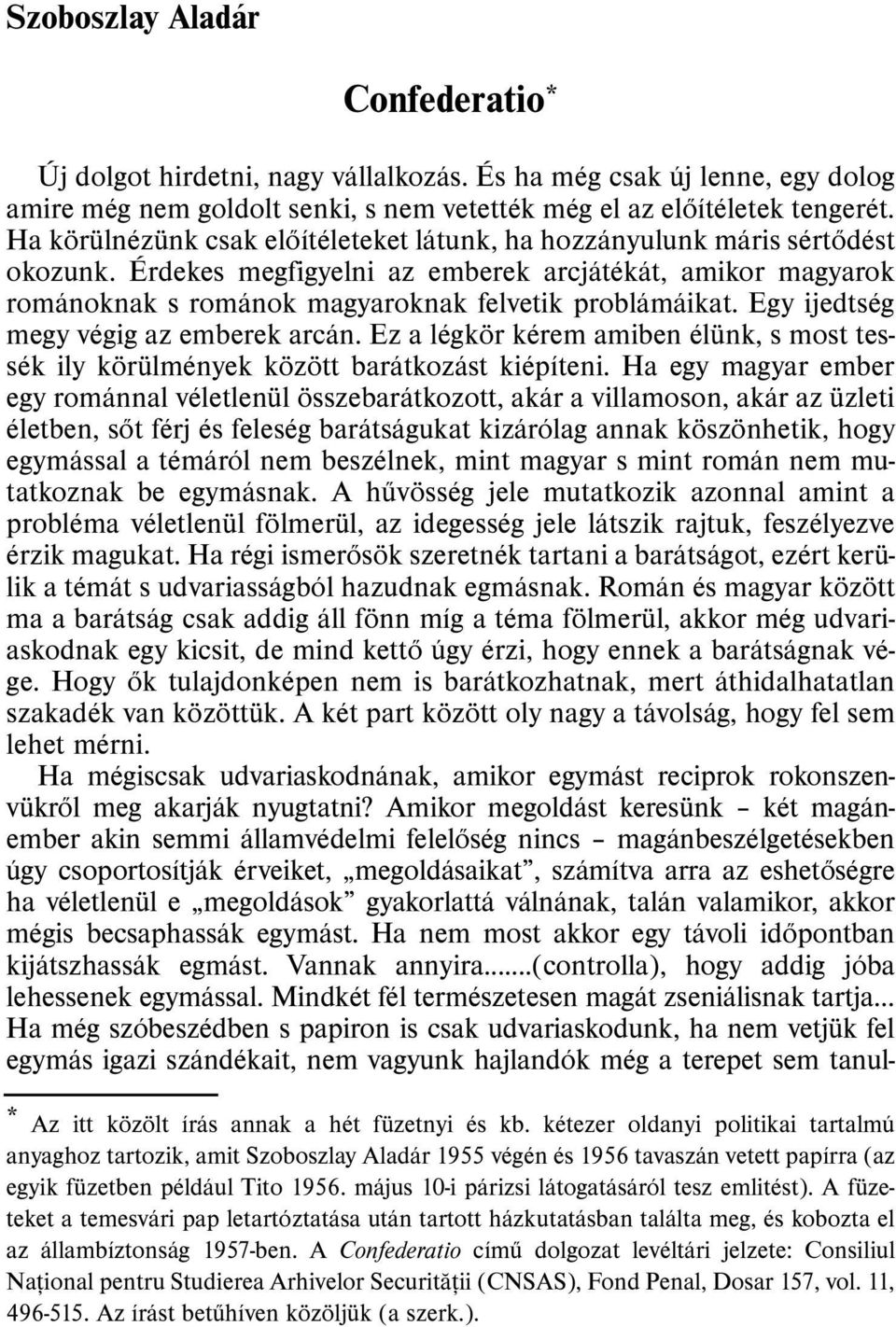 Egy ijedtség megy végig az emberek arcán. Ez a légkör kérem amiben élünk, s most tessék ily körülmények között barátkozást kiépíteni.