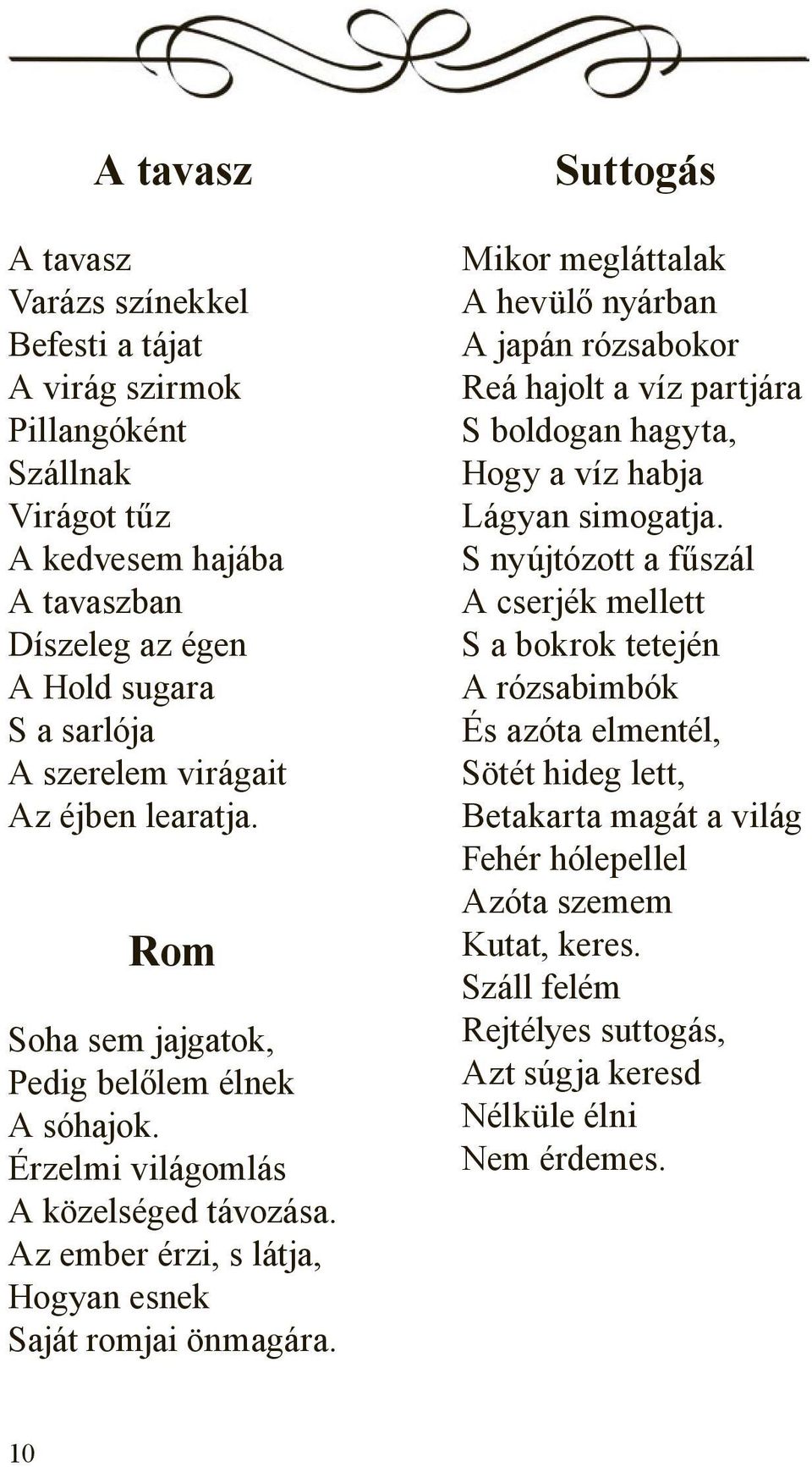 Suttogás Mikor megláttalak A hevülő nyárban A japán rózsabokor Reá hajolt a víz partjára S boldogan hagyta, Hogy a víz habja Lágyan simogatja.