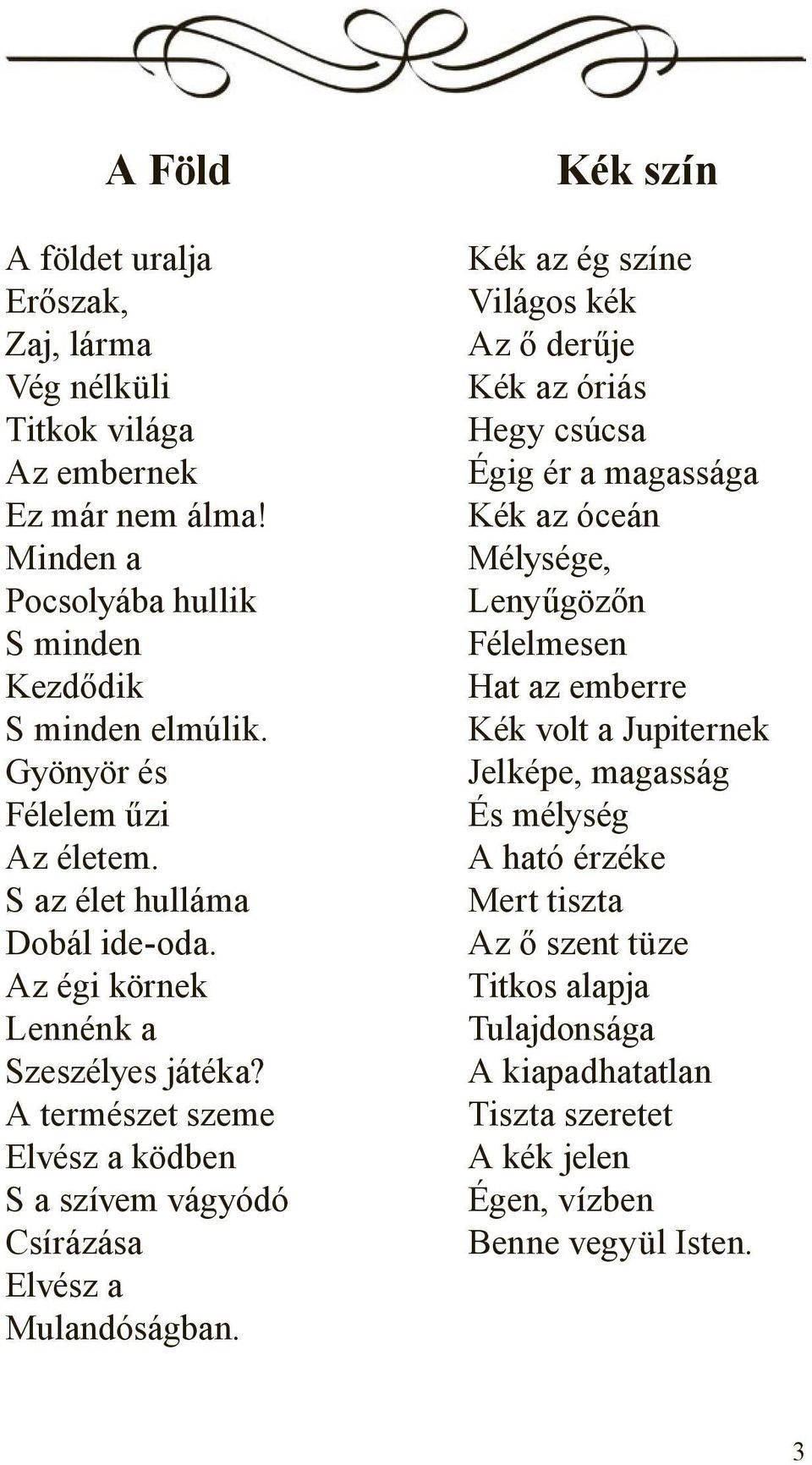 A természet szeme Elvész a ködben S a szívem vágyódó Csírázása Elvész a Mulandóságban.