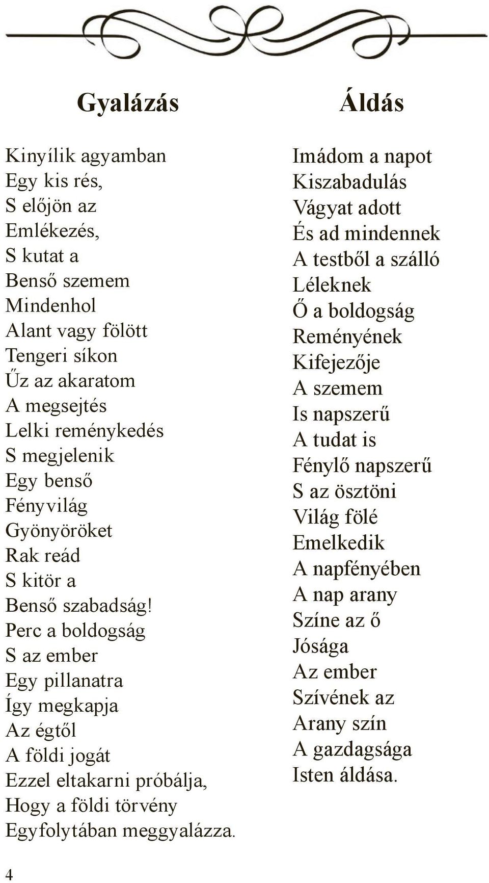 Perc a boldogság S az ember Egy pillanatra Így megkapja Az égtől A földi jogát Ezzel eltakarni próbálja, Hogy a földi törvény Egyfolytában meggyalázza.