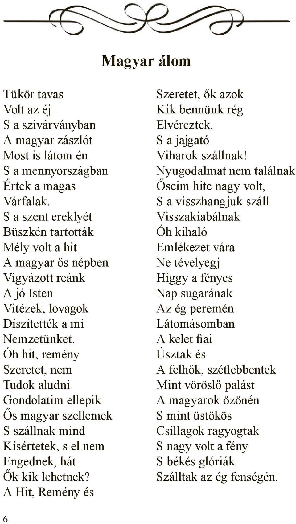 Óh hit, remény Szeretet, nem Tudok aludni Gondolatim ellepik Ős magyar szellemek S szállnak mind Kísértetek, s el nem Engednek, hát Ők kik lehetnek?