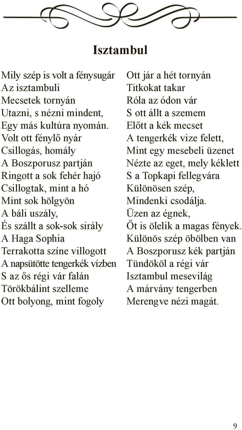 villogott A napsütötte tengerkék vízben S az ős régi vár falán Törökbálint szelleme Ott bolyong, mint fogoly Ott jár a hét tornyán Titkokat takar Róla az ódon vár S ott állt a szemem Előtt a kék