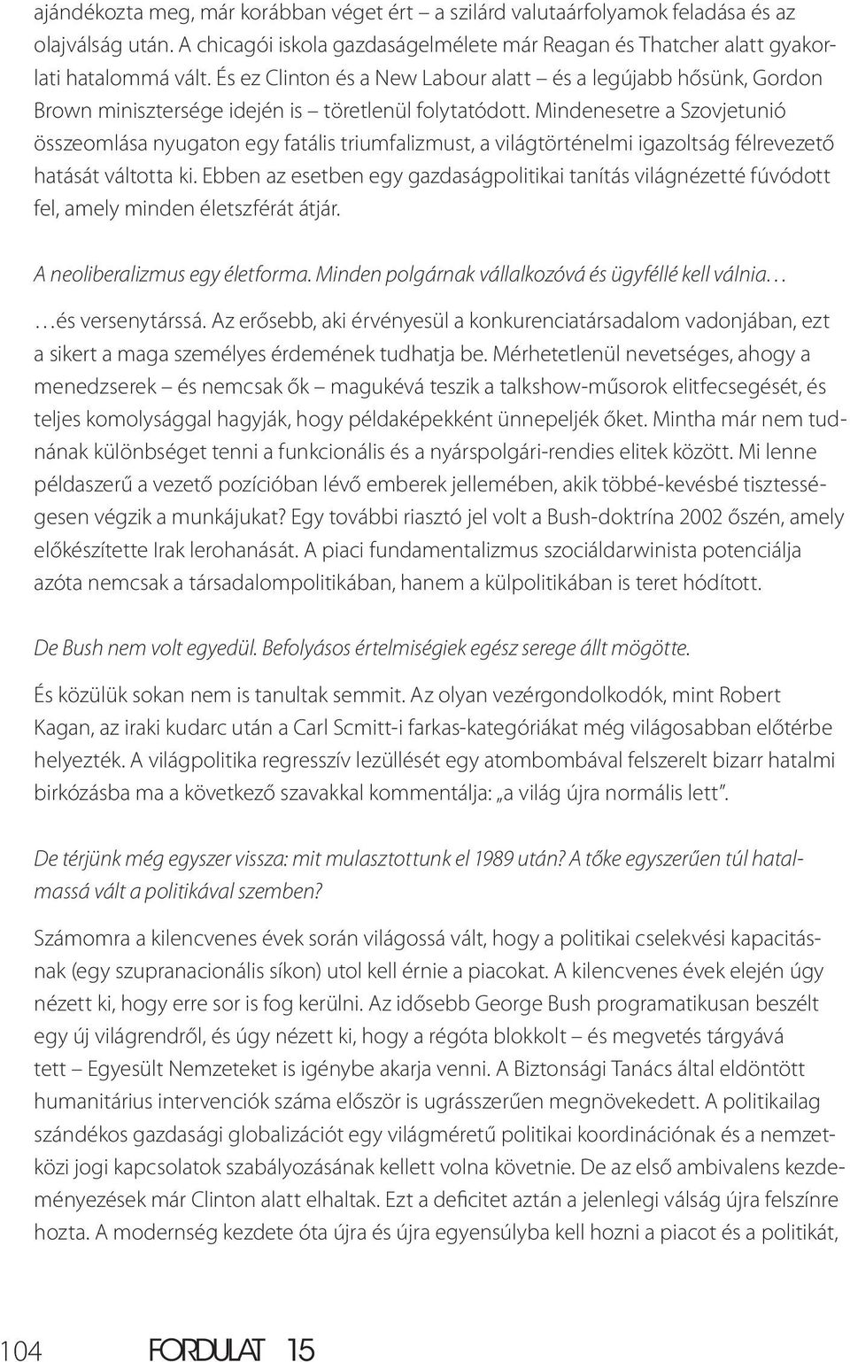 Mindenesetre a Szovjetunió összeomlása nyugaton egy fatális triumfalizmust, a világtörténelmi igazoltság félrevezető hatását váltotta ki.