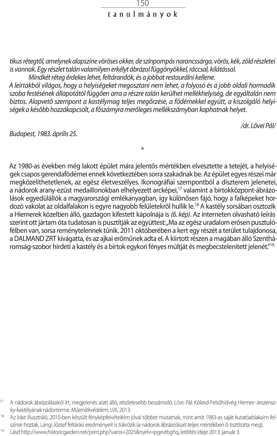 A leírtakból világos, hogy a helyiségeket megosztani nem lehet, a folyosó és a jobb oldali harmadik szoba festésének állapotától függően arra a részre talán kerülhet mellékhelyiség, de egyáltalán nem