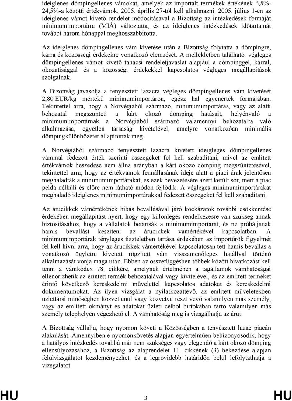 július 1-én az ideiglenes vámot kivető rendelet módosításával a Bizottság az intézkedések formáját minimumimportárra (MIÁ) változtatta, és az ideiglenes intézkedések időtartamát további három