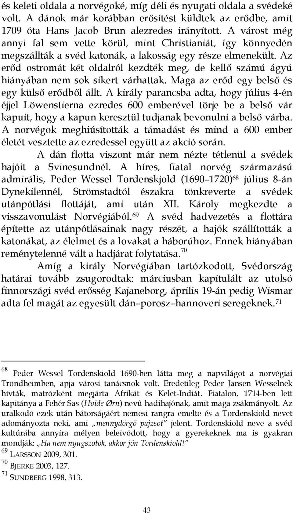Az erıd ostromát két oldalról kezdték meg, de kellı számú ágyú hiányában nem sok sikert várhattak. Maga az erıd egy belsı és egy külsı erıdbıl állt.