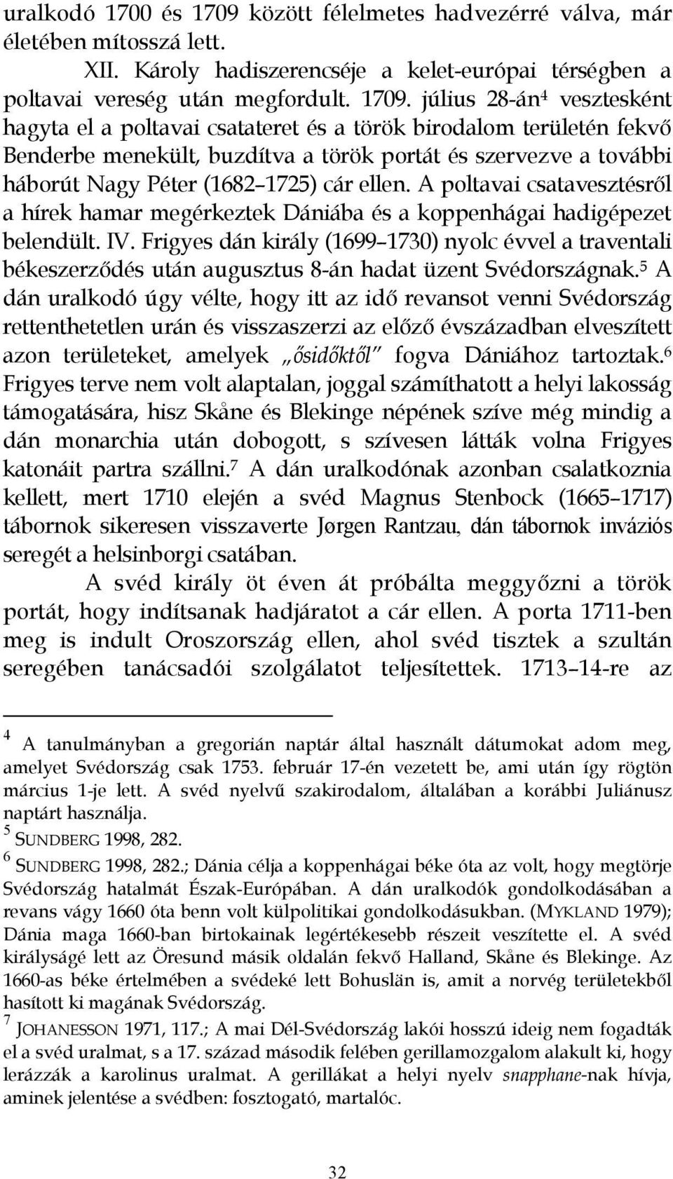 július 28-án 4 vesztesként hagyta el a poltavai csatateret és a török birodalom területén fekvı Benderbe menekült, buzdítva a török portát és szervezve a további háborút Nagy Péter (1682 1725) cár