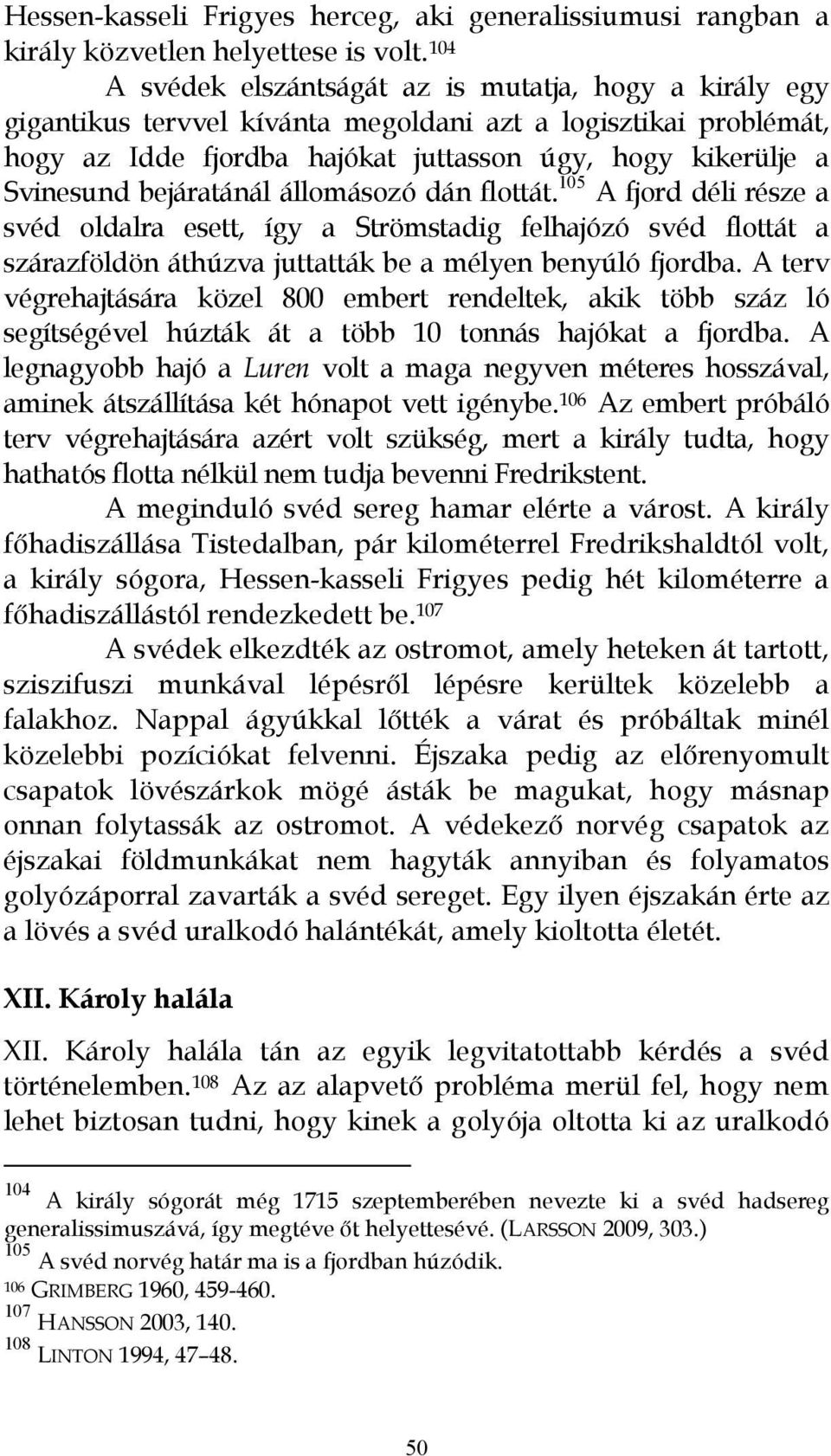 bejáratánál állomásozó dán flottát. 105 A fjord déli része a svéd oldalra esett, így a Strömstadig felhajózó svéd flottát a szárazföldön áthúzva juttatták be a mélyen benyúló fjordba.