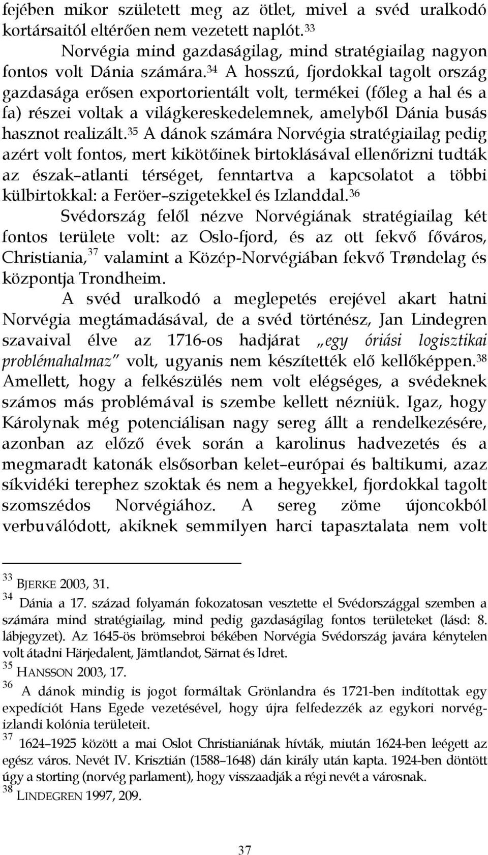 35 A dánok számára Norvégia stratégiailag pedig azért volt fontos, mert kikötıinek birtoklásával ellenırizni tudták az észak atlanti térséget, fenntartva a kapcsolatot a többi külbirtokkal: a Feröer