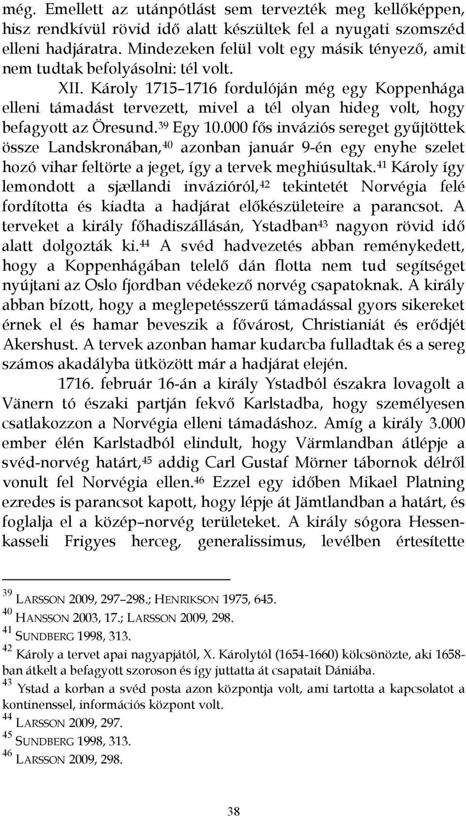 Károly 1715 1716 fordulóján még egy Koppenhága elleni támadást tervezett, mivel a tél olyan hideg volt, hogy befagyott az Öresund. 39 Egy 10.
