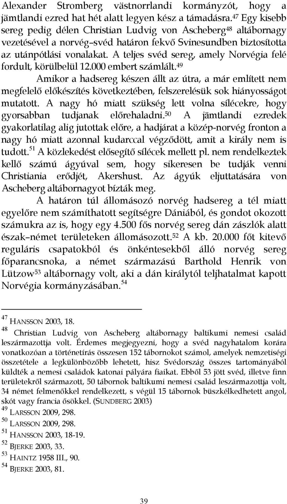 A teljes svéd sereg, amely Norvégia felé fordult, körülbelül 12.000 embert számlált.