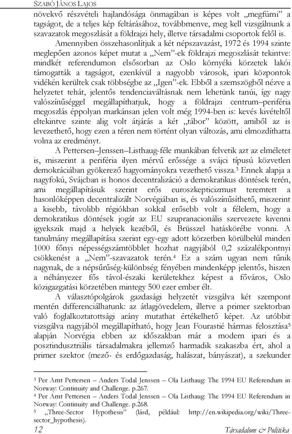 Amennyiben összehasonlítjuk a két népszavazást, 1972 és 1994 szinte meglepően azonos képet mutat a Nem -ek földrajzi megoszlását tekintve: mindkét referendumon elsősorban az Oslo környéki körzetek