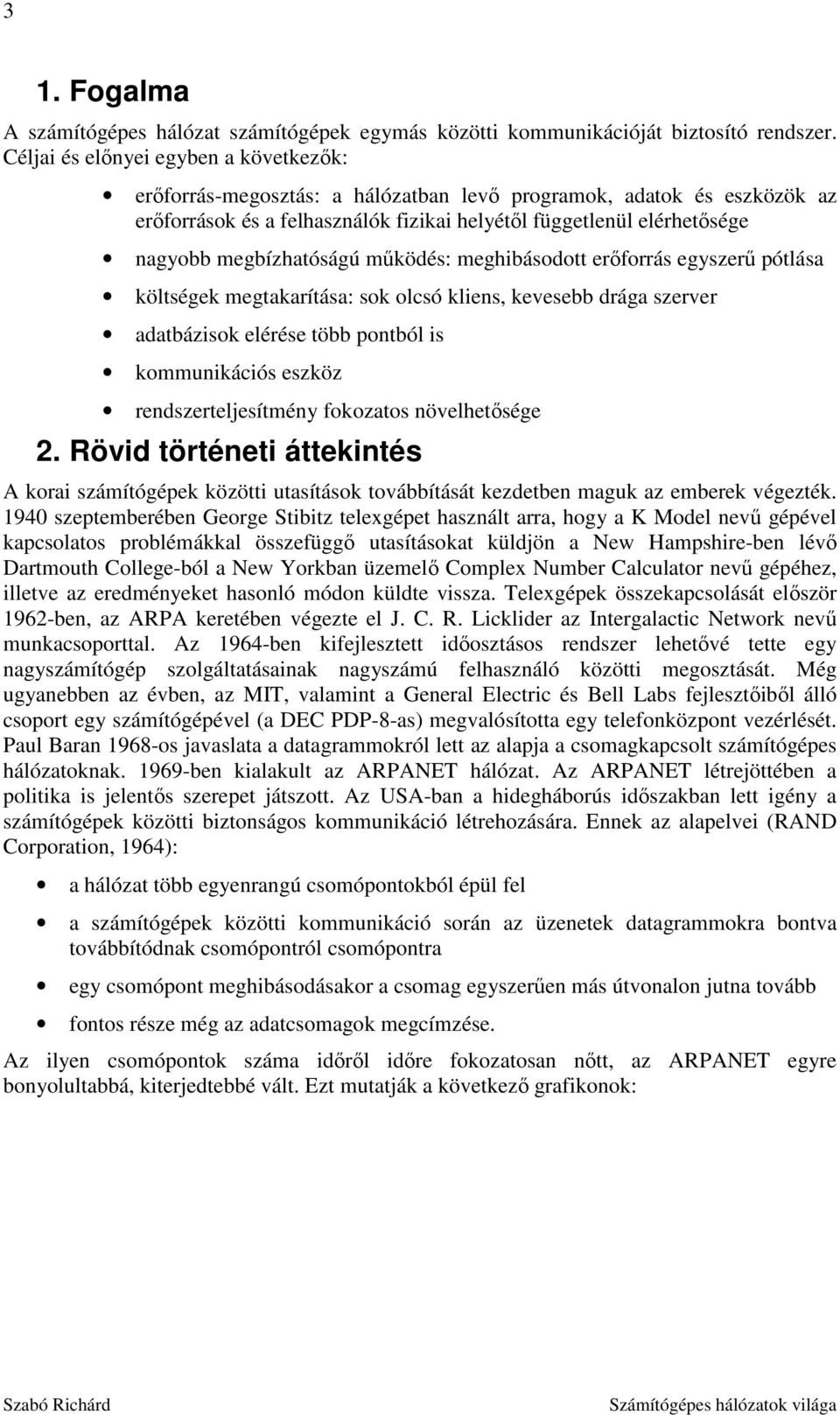 megbízhatóságú működés: meghibásodott erőforrás egyszerű pótlása költségek megtakarítása: sok olcsó kliens, kevesebb drága szerver adatbázisok elérése több pontból is kommunikációs eszköz