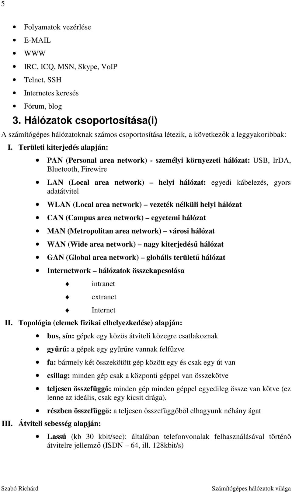 Területi kiterjedés alapján: PAN (Personal area network) - személyi környezeti hálózat: USB, IrDA, Bluetooth, Firewire LAN (Local area network) helyi hálózat: egyedi kábelezés, gyors adatátvitel WLAN