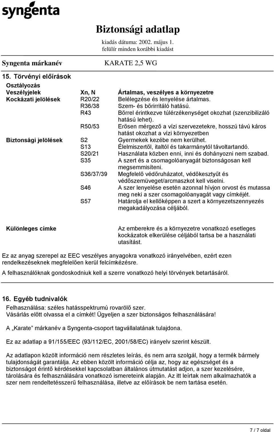 Erősen mérgező a vízi szervezetekre, hosszú távú káros Biztonsági jelölések S2 S13 S20/21 S35 S36/37/39 S46 S57 hatást okozhat a vízi környezetben Gyermekek kezébe nem kerülhet.