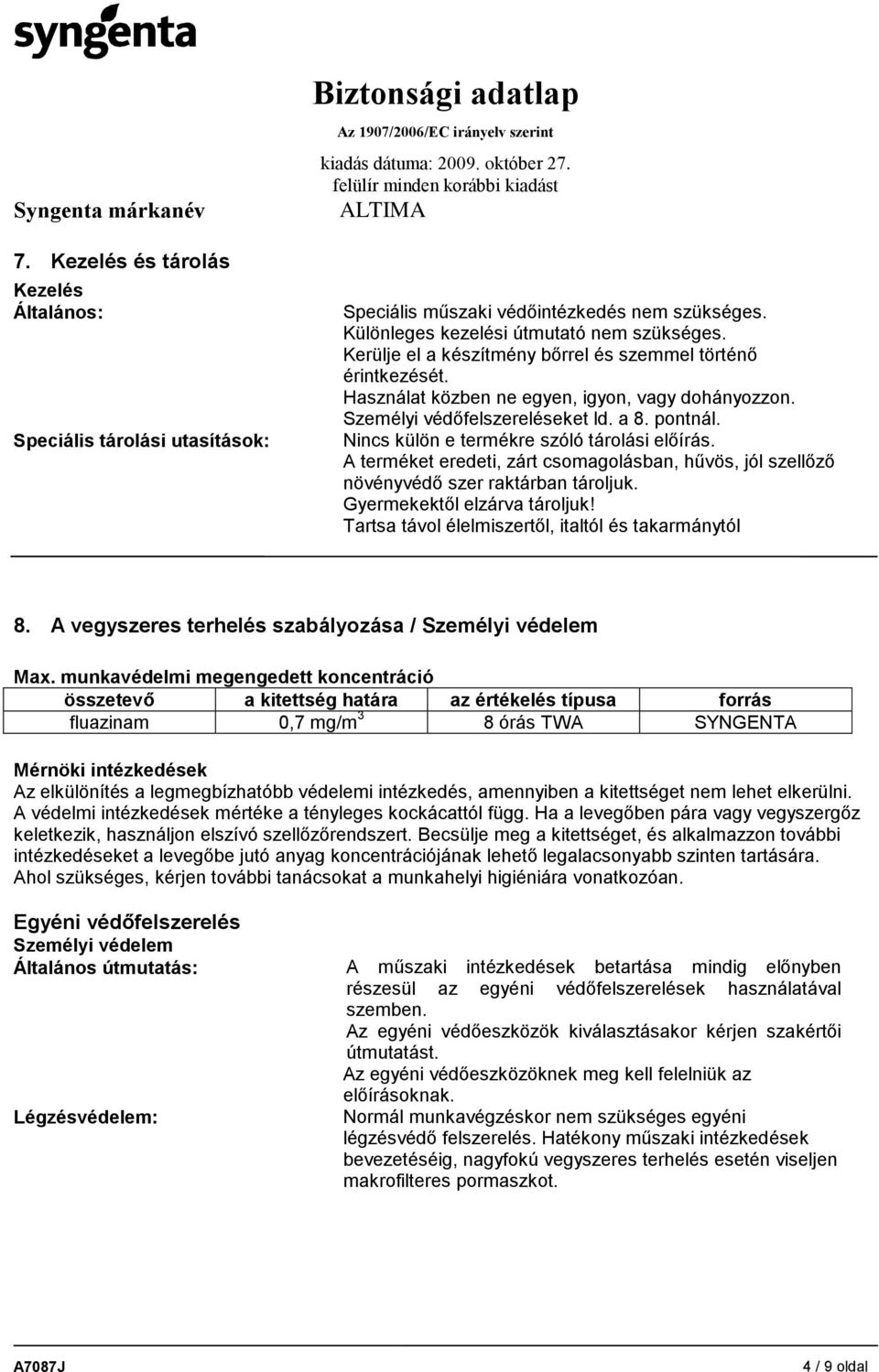 Nincs külön e termékre szóló tárolási előírás. A terméket eredeti, zárt csomagolásban, hűvös, jól szellőző növényvédő szer raktárban tároljuk. Gyermekektől elzárva tároljuk!