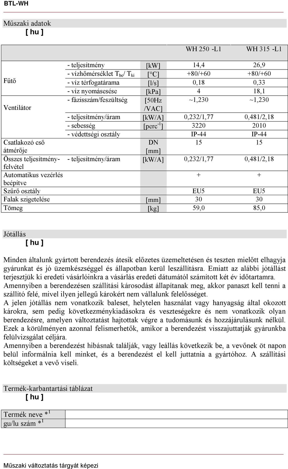 mm Összes teljesítményfelvétel - teljesítmény/áram kw/a 0,232/1,77 0,481/2,18 Automatikus vezérlés + + beépítve Szűrő osztály EU5 EU5 Falak szigetelése mm 30 30 Tömeg kg 59,0 85,0 Jótállás Minden