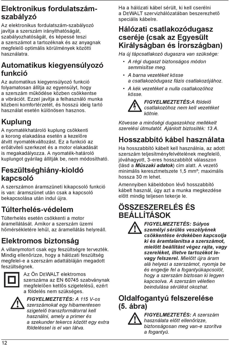 Automatikus kiegyensúlyozó funkció Az automatikus kiegyensúlyozó funkció folyamatosan állítja az egyensúlyt, hogy a szerszám működése közben csökkentse a vibrációt.